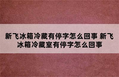 新飞冰箱冷藏有停字怎么回事 新飞冰箱冷藏室有停字怎么回事